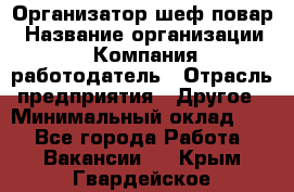 Организатор-шеф-повар › Название организации ­ Компания-работодатель › Отрасль предприятия ­ Другое › Минимальный оклад ­ 1 - Все города Работа » Вакансии   . Крым,Гвардейское